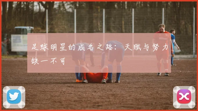 足球明星的成名之路：天赋与努力缺一不可
