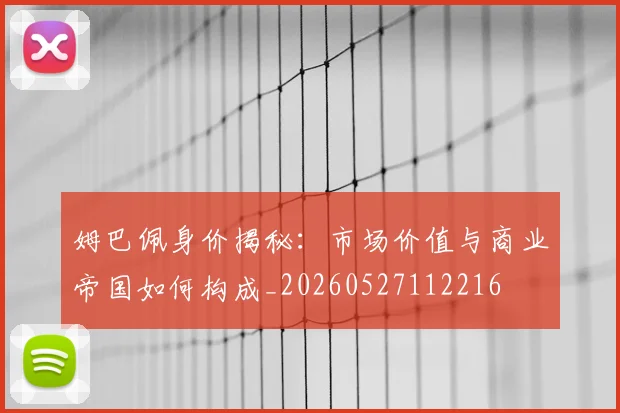姆巴佩身价揭秘：市场价值与商业帝国如何构成_20260527112216