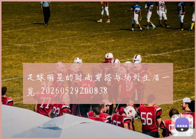 足球明星的时尚穿搭与场外生活一览_20260529200838