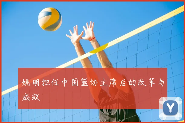 姚明担任中国篮协主席后的改革与成效