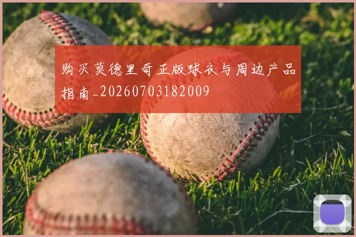 购买莫德里奇正版球衣与周边产品指南_20260703182009
