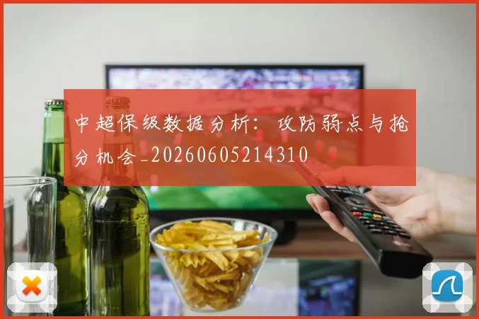 中超保级数据分析：攻防弱点与抢分机会_20260605214310