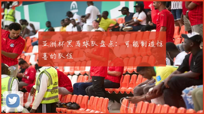亚洲杯黑马球队盘点:可能制造惊喜的队伍