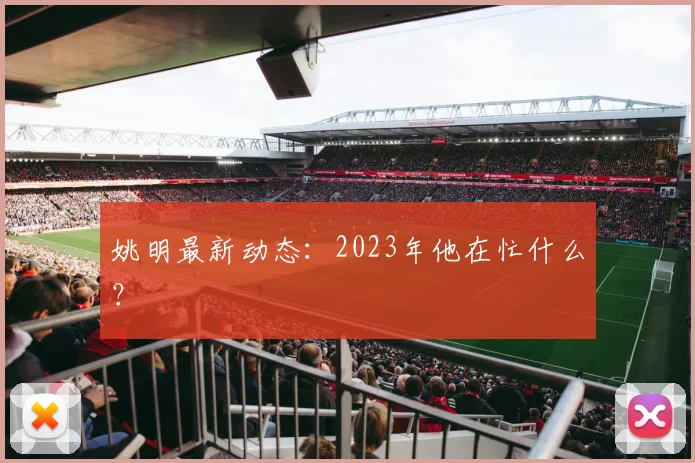 姚明最新动态:2023年他在忙什么?
