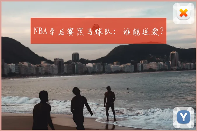 NBA季后赛黑马球队：谁能逆袭？