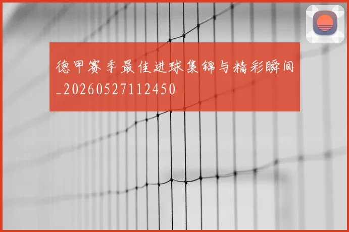 德甲赛季最佳进球集锦与精彩瞬间_20260527112450