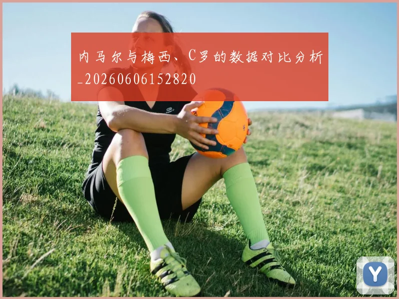 内马尔与梅西、C罗的数据对比分析_20260606152820