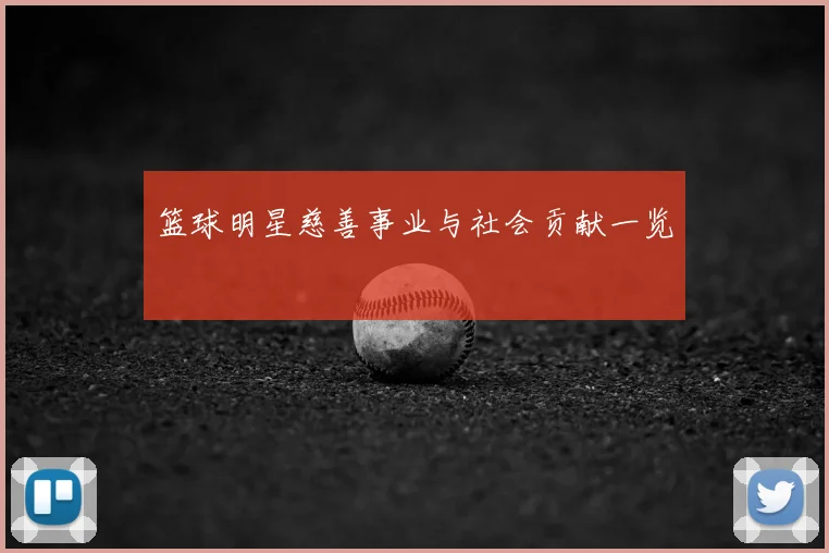 篮球明星慈善事业与社会贡献一览