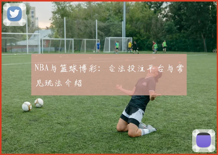 NBA与篮球博彩:合法投注平台与常见玩法介绍