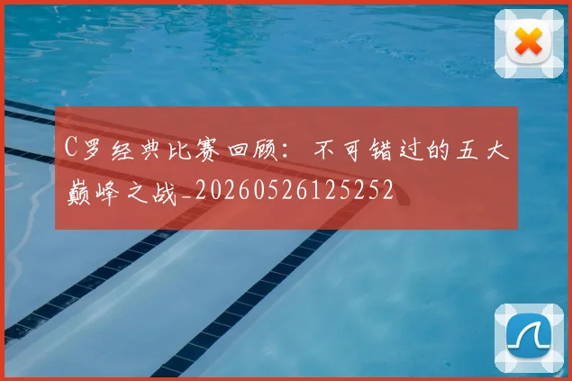 C罗经典比赛回顾：不可错过的五大巅峰之战_20260526125252