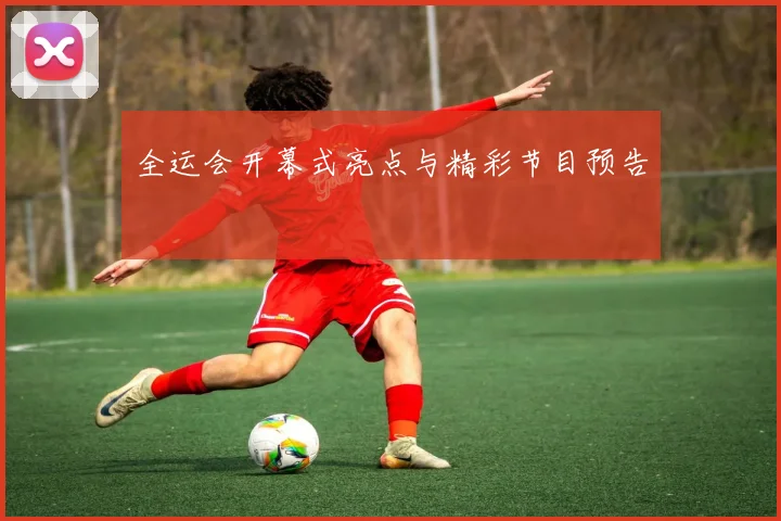 全运会开幕式亮点与精彩节目预告